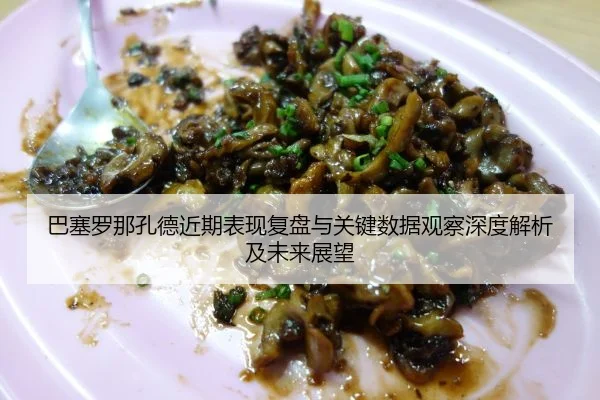 ba-sai-luo-na-kong-de-jin-qi-biao-xian-fu-pan-yu-guan-jian-shu-ju-guan-cha-shen-du-jie-xi-ji-wei-lai-zhan-wang-2-627.jpg