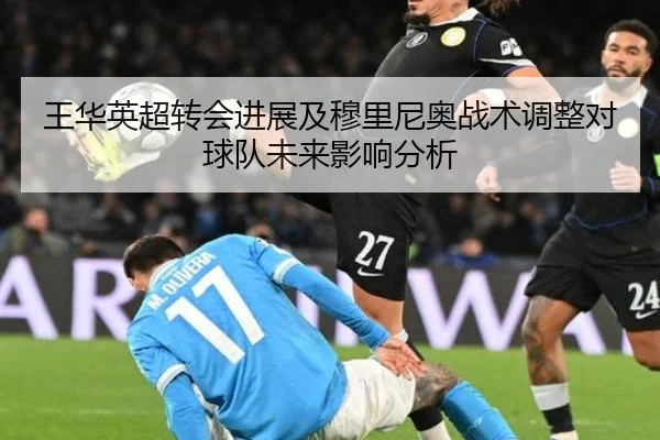 王华英超转会进展及穆里尼奥战术调整对球队未来影响分析