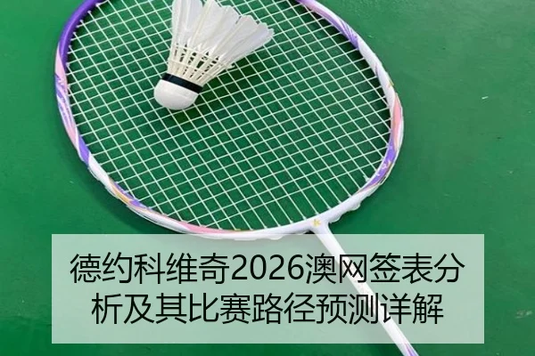 德约科维奇2026澳网签表分析及其比赛路径预测详解