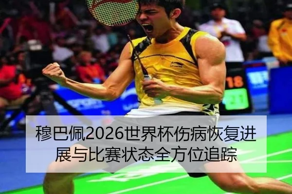 穆巴佩2026世界杯伤病恢复进展与比赛状态全方位追踪