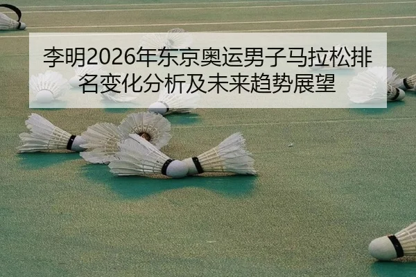 李明2026年东京奥运男子马拉松排名变化分析及未来趋势展望