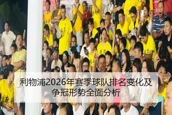 利物浦2026年赛季球队排名变化及争冠形势全面分析