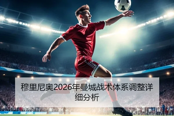 穆里尼奥2026年曼城战术体系调整详细分析