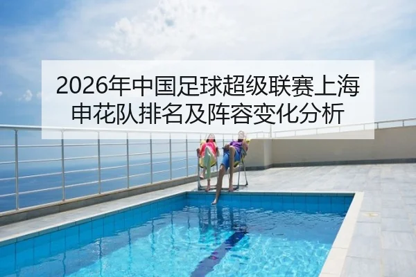 2026年中国足球超级联赛上海申花队排名及阵容变化分析